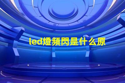led燈頻閃是什么原因 燈光頻閃是什么原因